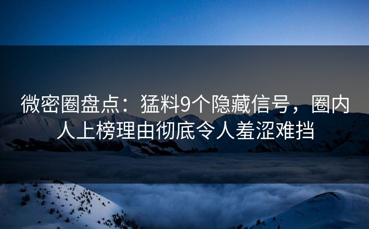 微密圈盘点:猛料9个隐藏信号,圈内人上榜理由彻底令人羞涩难挡 微密圈盘点:猛料9个隐藏信号,圈内人上榜理由彻底令人羞涩难挡