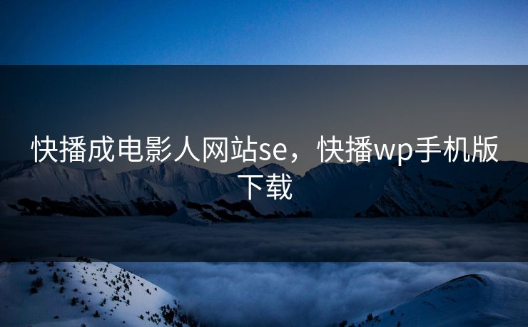 快播成电影人网站se，快播wp手机版下载