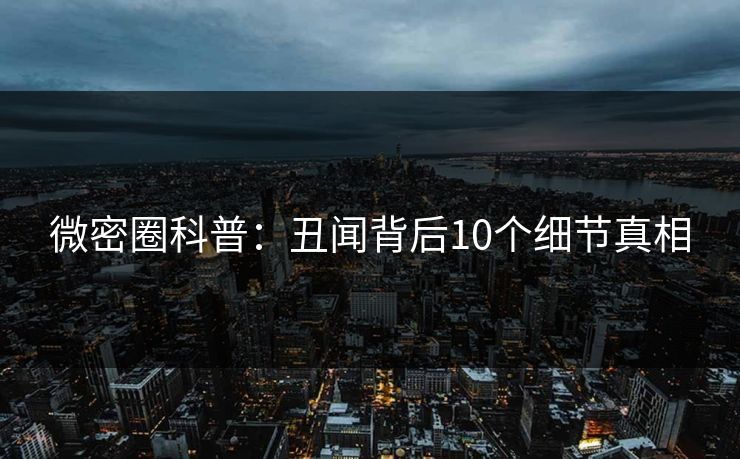 微密圈科普：丑闻背后10个细节真相